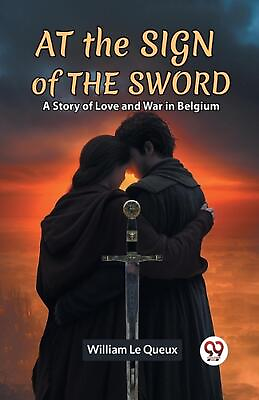 #ad At The Sign Of The Sword A Story Of Love And War In Belgium by Le Queux William $18.65