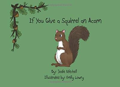 #ad IF YOU GIVE A SQUIRREL AN ACORN By Jodie D Mitchell **BRAND NEW** $22.95